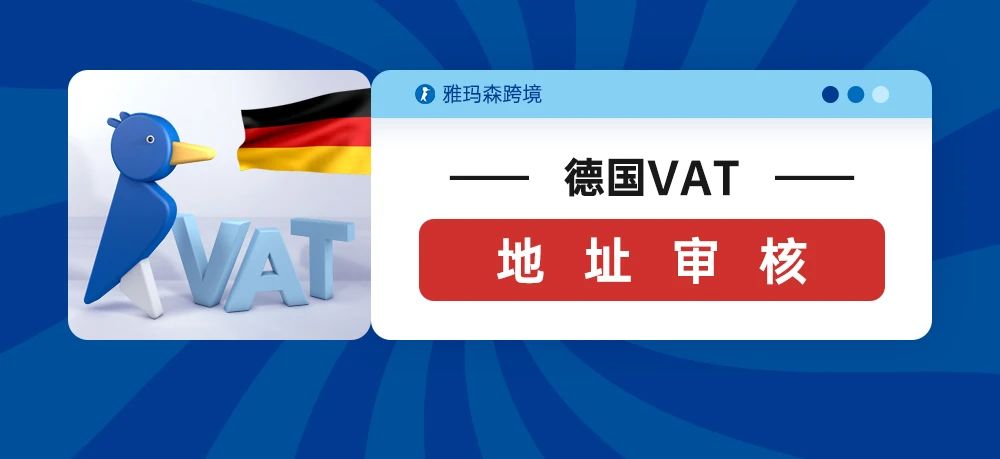 德国VAT地址审核，遇到凡是不要慌，先来听听雅玛森跨境怎么讲