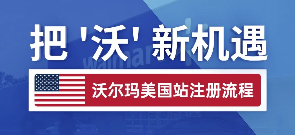 把’沃‘新机遇 - 沃尔玛美国站注册流程