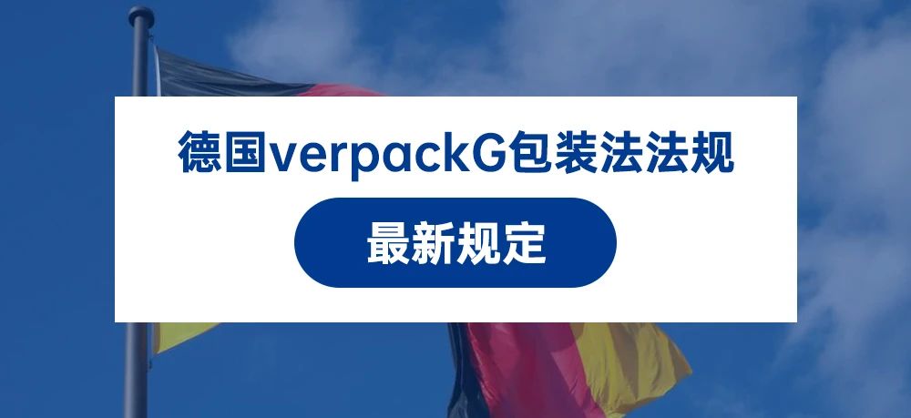 德国verpackG包装法法规最新规定：外包装印制环保标识的要求已经取消了，但卖家必须...