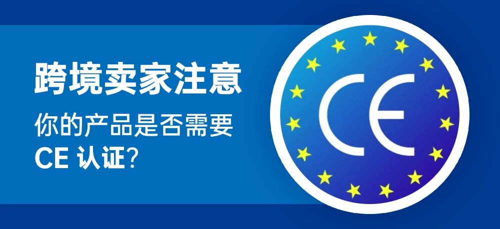 跨境卖家注意！你的产品是需要CE认证吗？