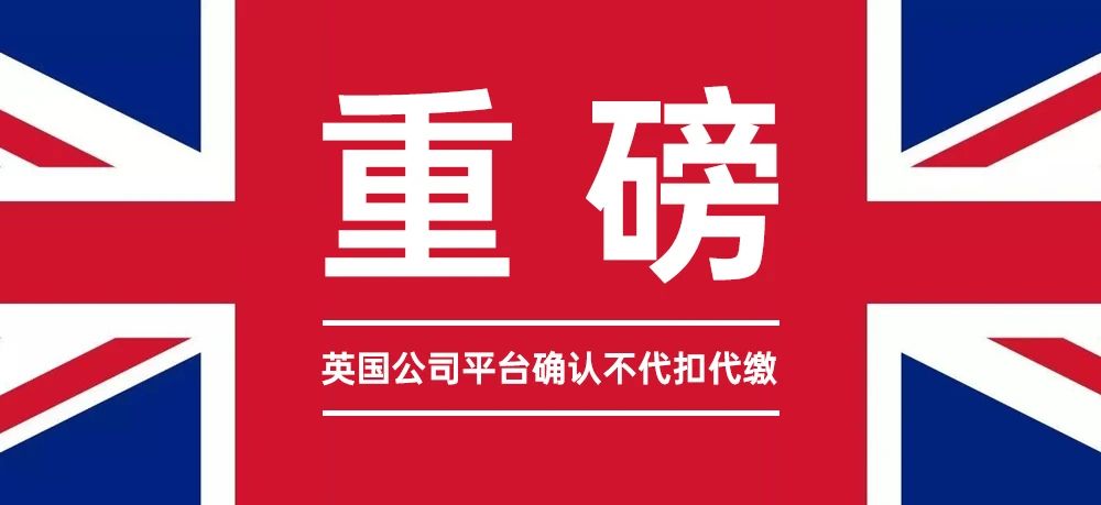 重磅！英国公司平台确认不代扣代缴！