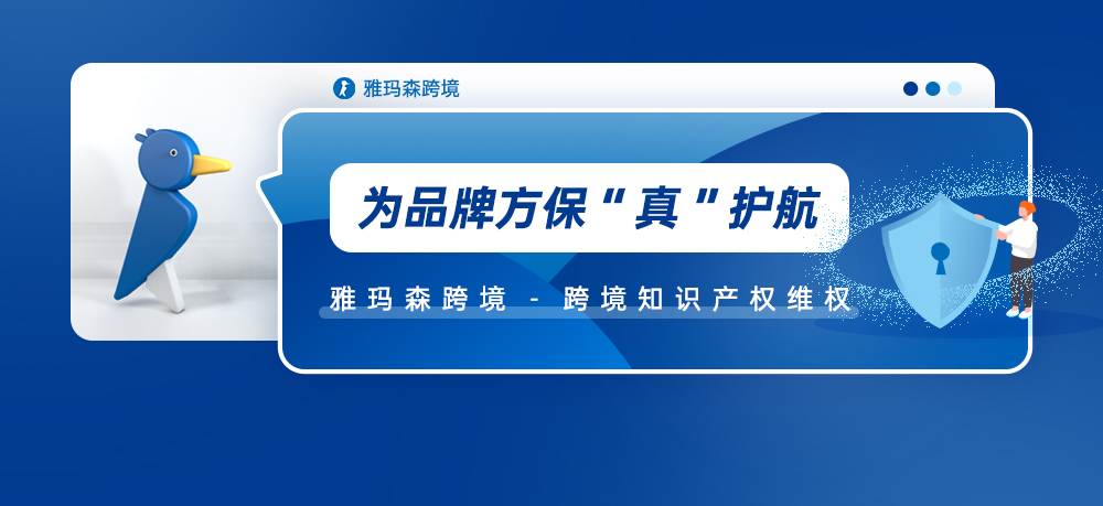 为品牌方保&ldquo;真&rdquo;护航，雅玛森跨境--跨境知识产权维权