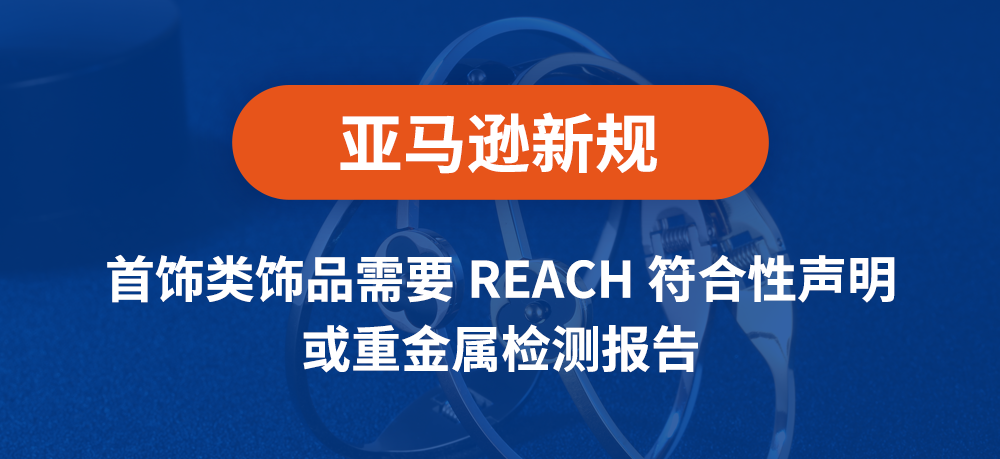 亚马逊新规：首饰类饰品需要REACH符合性声明 或重金属检测报告