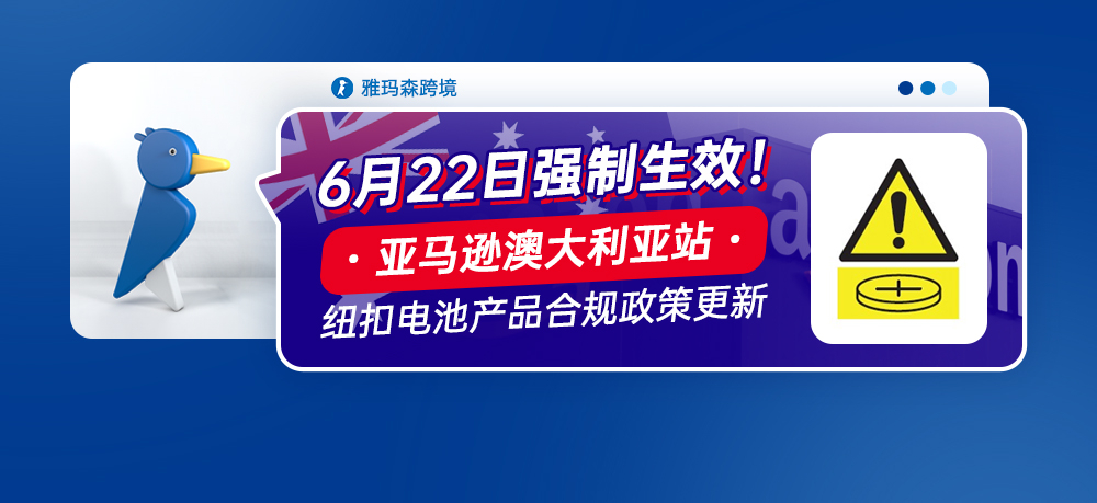 亚马逊澳大利亚站纽扣电池产品合规政策更新，6月22日强制生效！