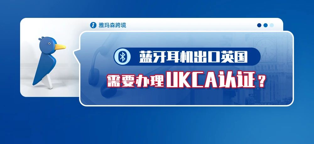 蓝牙耳机出口英国需要办理UKCA认证，你知道吗？