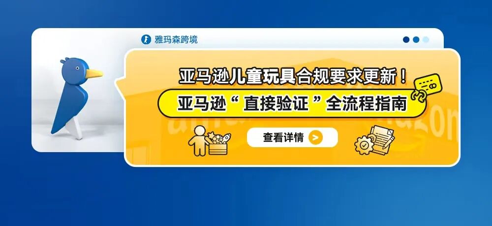 亚马逊儿童玩具合规要求更新！亚马逊&ldquo;直接验证&rdquo;全流程指南